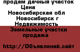 продам дачный участок › Цена ­ 350 000 - Новосибирская обл., Новосибирск г. Недвижимость » Земельные участки продажа   